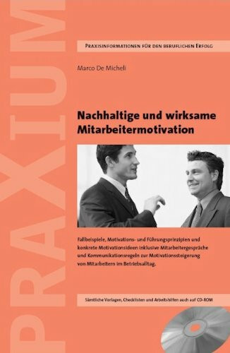 Nachhaltige und wirksame Mitarbeitermotivation: Praxisgrundsätze, Fallbeispiele, Motivations- und Führungs-prinzipien und konkrete Motivationsideen ... von Mitarbeitern im Betriebsalltag