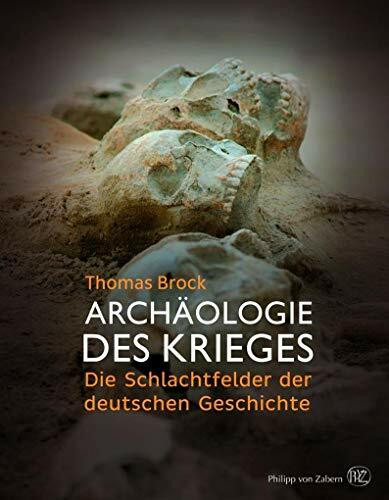 Archäologie des Krieges: Die Schlachtfelder der deutschen Geschichte