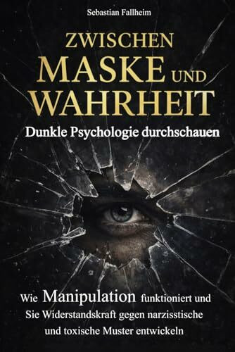 Zwischen Maske und Wahrheit – Dunkle Psychologie durchschauen: Wie Manipulation funktioniert und Sie Widerstandskraft gegen narzisstische und toxische Muster entwickeln