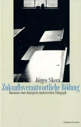 Zukunftsverantwortliche Bildung: Bausteine einer dialogisch-sinkritischen Pädagogik: Bausteine einer dialogisch-sinnkritischen Pädagogik