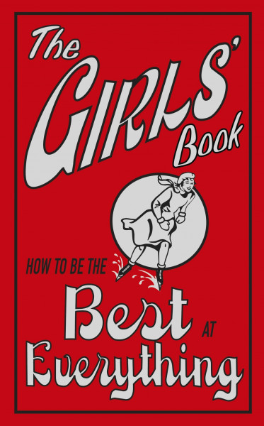 The Girls' Book: How to Be the Best at Everything