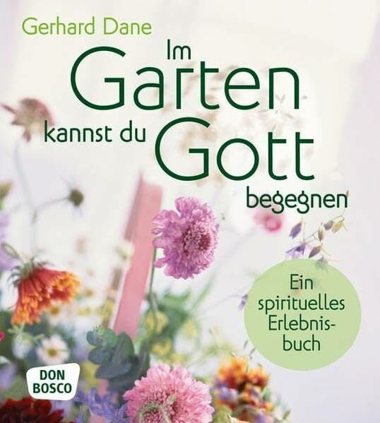 Im Garten kannst du Gott begegnen: Ein spirituelles Erlebnisbuch Im Garten kannst du Gott begegnen: Ein spirituelles Erlebnisbuch