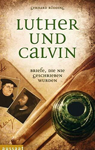 Luther und Calvin: Briefe, die nie geschrieben wurden