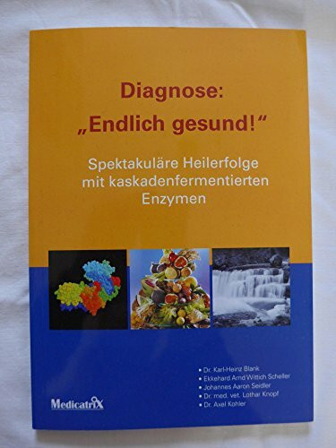 Diagnose: Endlich gesund: Spektakuläre Heilerfolge mit kaskadenfermentierten Enzymen