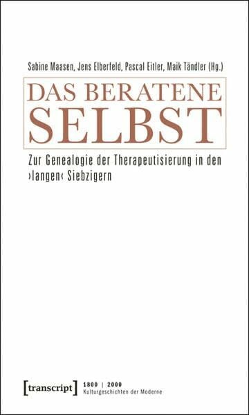 Das beratene Selbst: Zur Genealogie der Therapeutisierung in den 'langen' Siebzigern (1800 | 2000. Kulturgeschichten der Moderne)