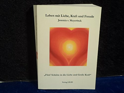 Leben mit Liebe, Kraft und Freude: Fünf Schritte in die Liebe und grosse Kraft
