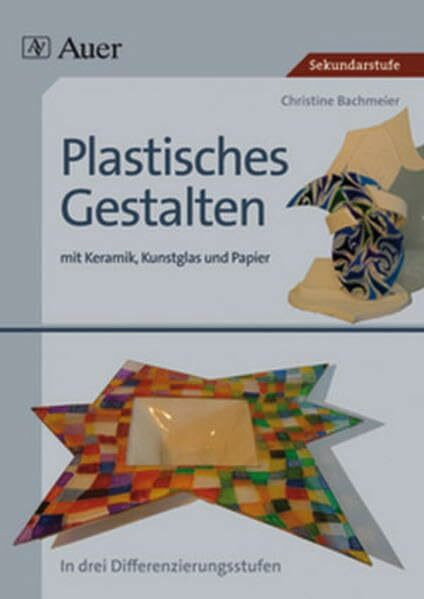 Plastisches Gestalten mit Keramik, Kunstglas und Papier: Keramik, Kunstglas und Papier, über 35 Kunstprojekte in drei Differenzierungsstufen (5. bis 13. Klasse) (Plastisches Gestalten Sekundarstufe)