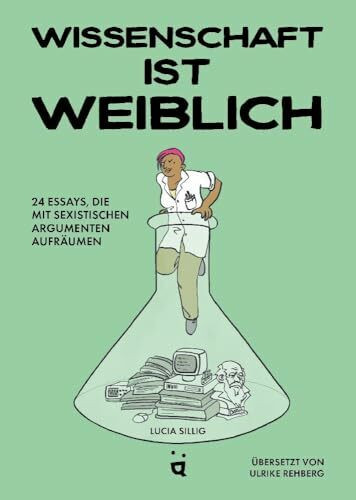 Wissenschaft ist weiblich: 24 Essays, die mit sexistischen Argumenten aufräumen