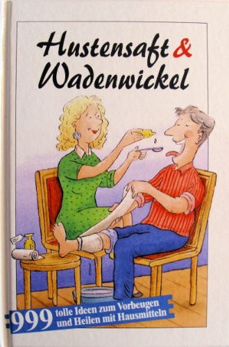 Hustensaft und Wadenwickel. 999 tolle Tips zum Vorbeugen und Heilen mit Hausmitteln