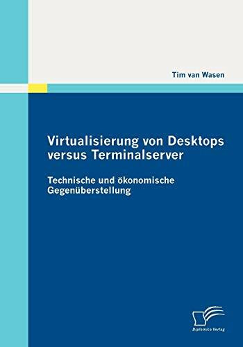 Virtualisierung von Desktops versus Terminalserver: Technische und ökonomische Gegenüberstellung