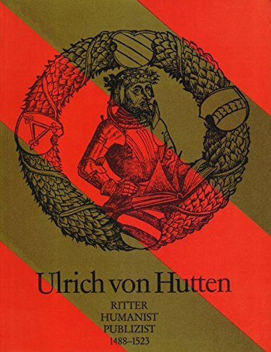 Ulrich von Hutten. Ritter, Humanist, Publizist 1488-1523