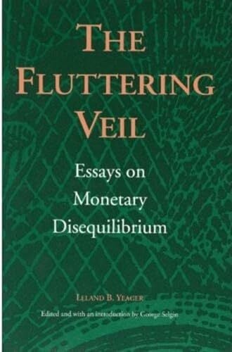 Yeager, L: Fluttering Veil: Essays on Monetary Disequilibrium (Liberty Fund Studies on Economic Liberty) Yeager, L: Fluttering Veil: Essays on Monetary Disequilibrium (Liberty Fund Studies on Economic Liberty)