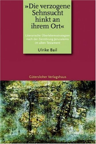 "Die verzogene Sehnsucht hinkt an ihrem Ort": Literarische Überlebensstrategien nach der Zerstörung Jerusalems im Alten Testament