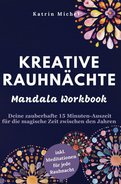 Kreative Rauhnächte: Mandala Workbook - Deine zauberhafte 15 Minuten-Auszeit für die magische Zeit zwischen den Jahren inkl. Meditationen für jede Rauhnacht