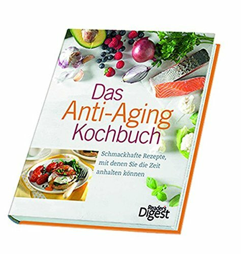 Das Anti-Aging Kochbuch: Schmackhafte Rezepte, mit denen Sie die Zeit anhalten können