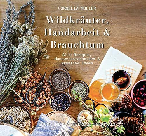 Wildkräuter, Handarbeit & Brauchtum: Alte Rezepte, Handwerkstechniken & kreative Ideen