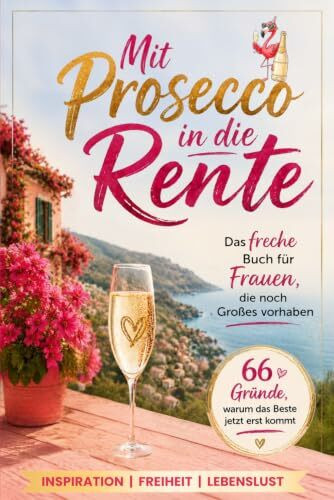 Mit Prosecco in die Rente: Das freche Buch für Frauen, die noch Großes vorhaben | 66 Gründe, warum das Beste jetzt erst kommt - Das ideale Geschenk für den Renteneintritt und alle Tage danach