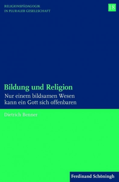 Bildung und Religion. Nur einem bildsamen Wesen kann ein Gott sich offenbaren (Religionspädagogik in pluraler Gesellschaft)