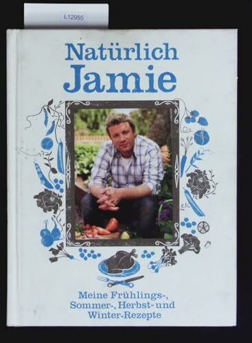 Natürlich Jamie: Meine Frühlings-, Sommer-, Herbst- und Winterrezepte
