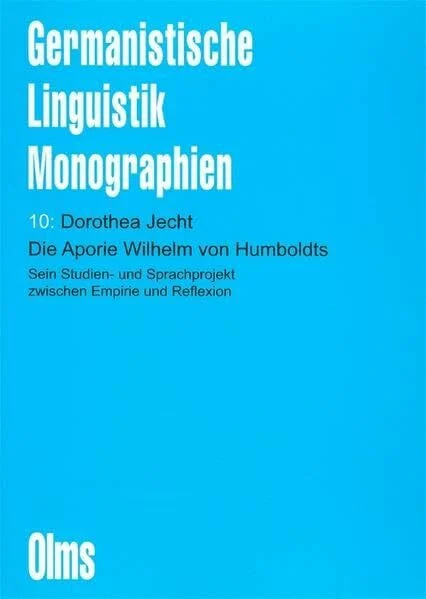 Die Aporie Wilhelm von Humboldts: Sein Studien- und Sprachprojekt zwischen Empirie und Reflexion (Germanistische Linguistik - Monographien)