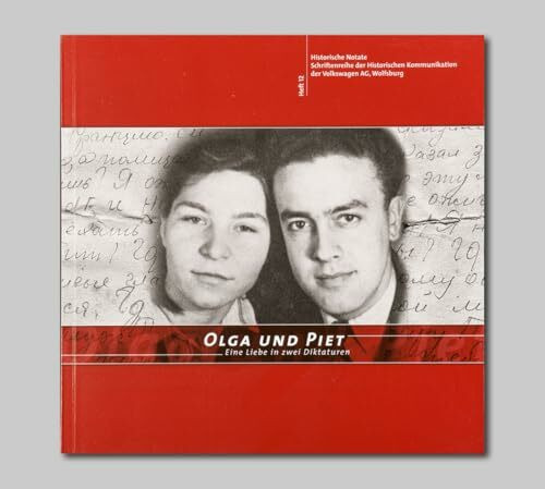 Olga und Piet: Eine Liebe in zwei Diktaturen (Historische Notate. Schriftenreihe der Historischen Kommunikation der Volkswagen Aktiengesellschaft)