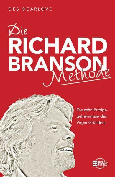 Die Richard-Branson-Methode: Die zehn Erfolgsgeheimnisse des Virgin-Gründers