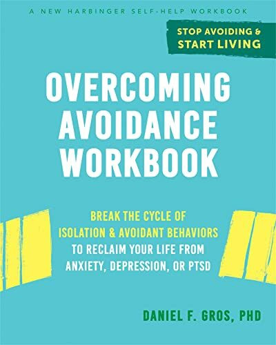 Overcoming Avoidance Workbook: Break the Cycle of Isolation and Avoidant Behaviors to Reclaim Your Life from Anxiety, Depression, or PTSD