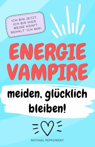 Ich bin jetzt, ich bin hier. Meine Kraft, behalte ich mir.: Energievampire meiden - glücklich bleiben!