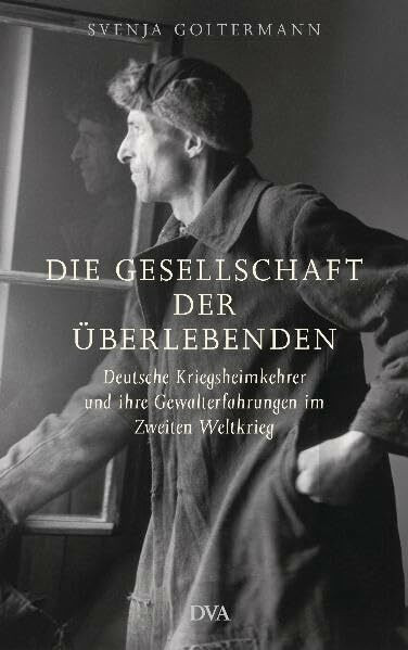 Die Gesellschaft der Überlebenden: Deutsche Kriegsheimkehrer und ihre Gewalterfahrungen im Zweiten Weltkrieg