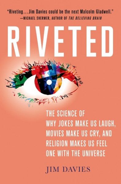 Riveted: The Science of Why Jokes Make Us Laugh, Movies Make Us Cry, and Religion Makes Us Feel One with the Universe: The Science of Why Jokes Make U