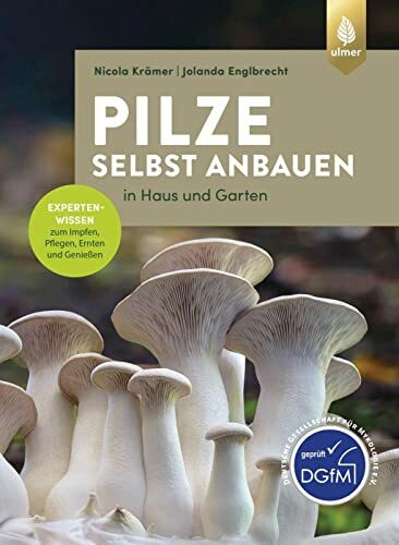 Pilze selbst anbauen: In Haus und Garten. Expertenwissen zum Impfen, Pflegen, Ernten und Genießen