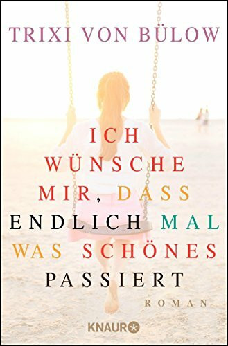 Ich wünsche mir, dass endlich mal was Schönes passiert: Roman