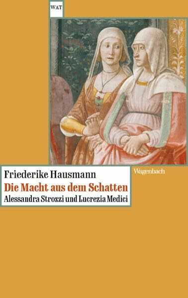 Die Macht aus dem Schatten: Alessandra Strozzi und Lucrezia Medici - Zwei Frauen im Florenz der Renaissance (Wagenbachs andere Taschenbücher)