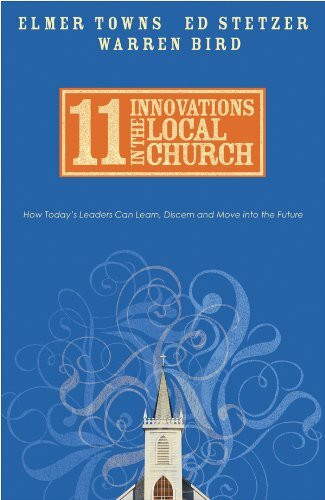 11 Innovations in the Local Church: How Today's Leaders Can Learn, Discern and Move into the Future