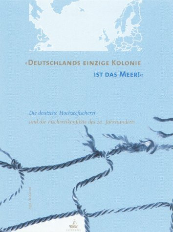 Deutschlands einzige Kolonie ist das Meer: Die deutsche Hochseefischerei und die Fischereikonflikte des 20. Jahrhunderts