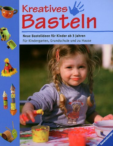 Kreatives Basteln: Neue Bastelideen für Kinder ab 3 Jahren. Für Kindergarten, Grundschule und zu Hause