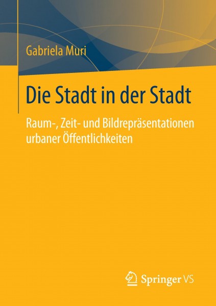 Die Stadt in der Stadt - Raum-, Zeit- und Bildrepräsentationen urbaner Öffentlichkeiten