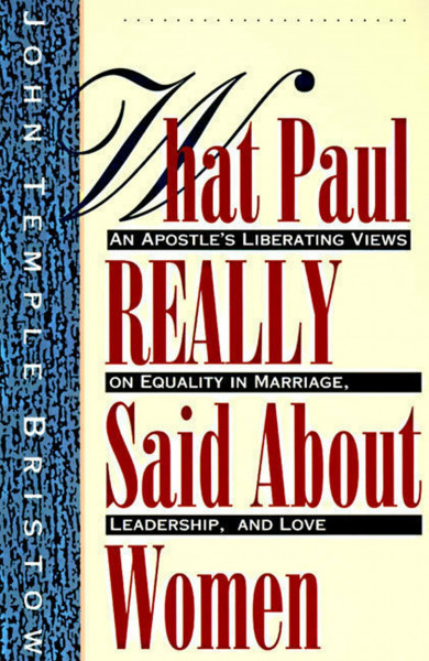 What Paul Really Said About Women: The Apostle's Liberating Views on Equality in Marriage, Leadership, and Love – A Theological Reexamination of Gender and Scripture in the Church
