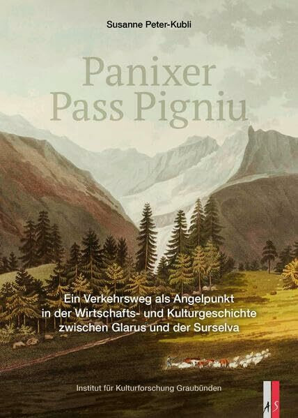 Panixer ∙ Pass Pigniu: Ein Verkehrsweg als Angelpunkt in der Wirtschaftsund Kulturgeschichte zwischen Glarus und der Surselva