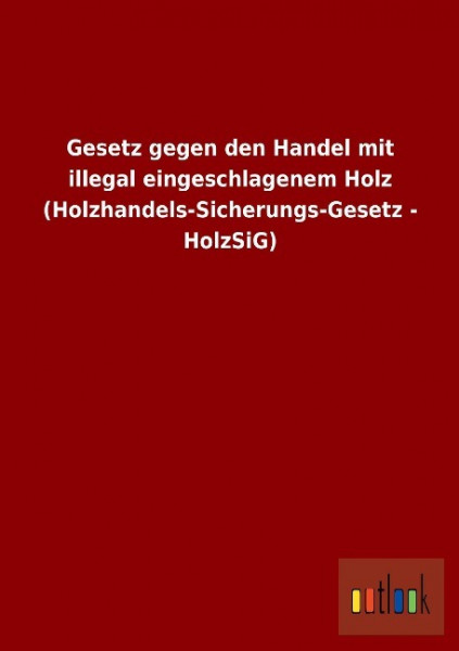 Gesetz gegen den Handel mit illegal eingeschlagenem Holz (Holzhandels-Sicherungs-Gesetz - HolzSiG)