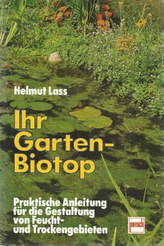 Ihr Garten-Biotop: Praktische Anleitung für die Gestaltung von Feucht- und Trockengebieten
