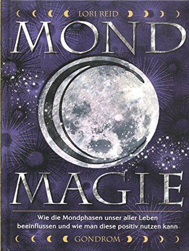 Mond-Magie: Wie die Mondphasen unser aller Leben beeinflussen und wie man diese positiv nutzen kann