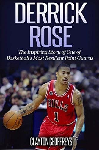 Derrick Rose: The Inspiring Story of One of Basketball’s Most Resilient Point Guards (Basketball Biography Books)