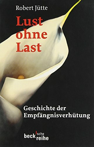 Lust ohne Last: Geschichte der Empfängnisverhütung von der Antike bis zur Gegenwart (Beck'sche Reihe)