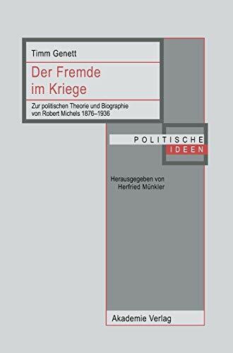 Der Fremde im Kriege: Zur politischen Theorie und Biographie von Robert Michels 1876-1936 (Politische Ideen)