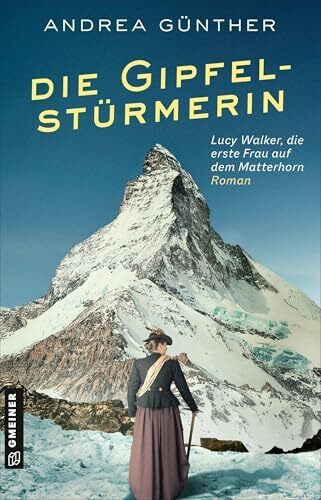 Die Gipfelstürmerin: Roman I Lucy Walker, die erste Frau auf dem Matterhorn (Starke Frauen: Bergsteigerinnen)