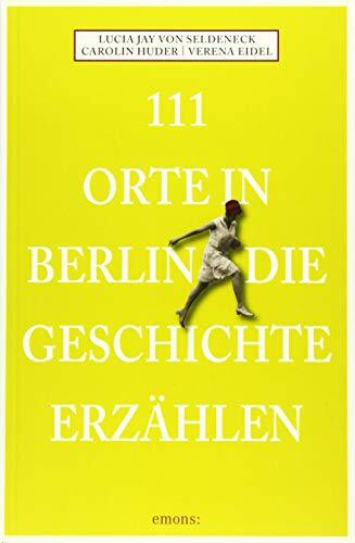 111 Orte in Berlin die Geschichte erzählen: Reiseführer