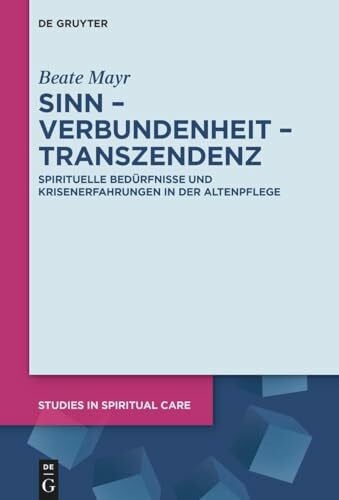 Sinn – Verbundenheit – Transzendenz: Spirituelle Bedürfnisse und Krisenerfahrungen in der Altenpflege (Studies in Spiritual Care, 11)