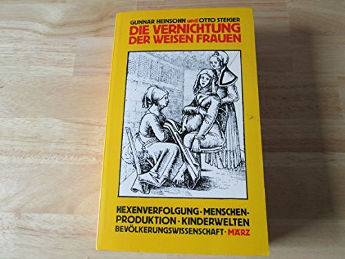 Die Vernichtung der weisen Frauen: Bevölkerungspolitik - Hexenverfolgung - Kinderwelten - Menschenkontrolle