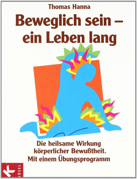 Beweglich sein - ein Leben lang: Die heilsame Wirkung körperlicher Bewusstheit. Mit einem Übungsprogramm